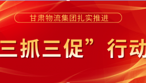  落實安全主體責任  提升安全管理水平 ——甘肅物流集團以“三抓三促”行動為抓手 著力提升安全生產(chǎn)工作水平（簡報第36期）